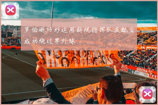 罗伯逊巧妙运用新规指挥队友配合成功绕过界外球