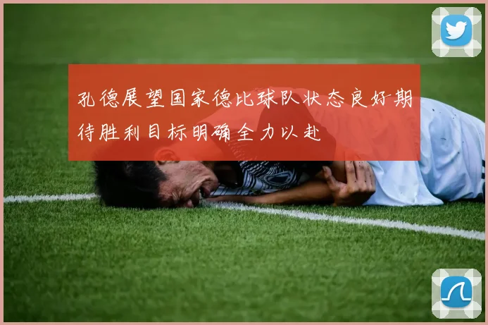 孔德展望国家德比球队状态良好期待胜利目标明确全力以赴