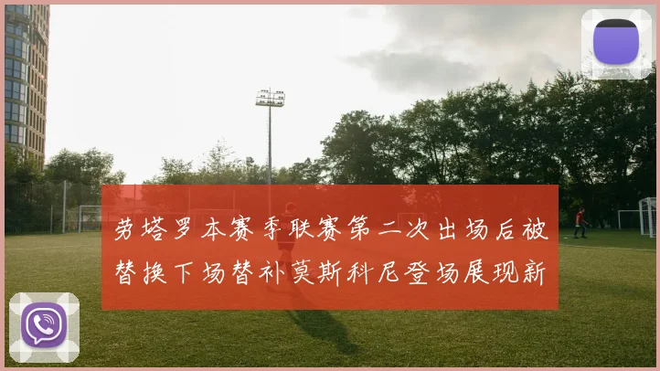 劳塔罗本赛季联赛第二次出场后被替换下场替补莫斯科尼登场展现新机会