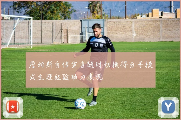 詹姆斯自信宣言随时切换得分手模式生涯经验助力表现
