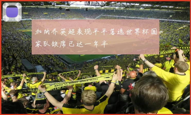 加纳乔英超表现平平落选世界杯国家队缺席已达一年半