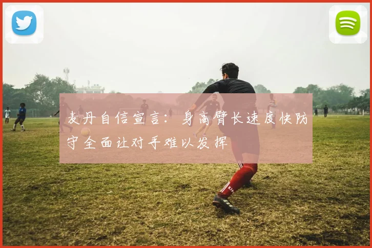 麦丹自信宣言：身高臂长速度快防守全面让对手难以发挥