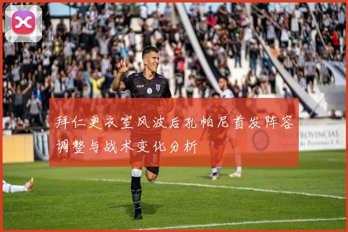 拜仁更衣室风波后孔帕尼首发阵容调整与战术变化分析