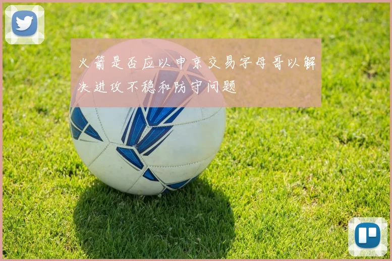 火箭是否应以申京交易字母哥以解决进攻不稳和防守问题