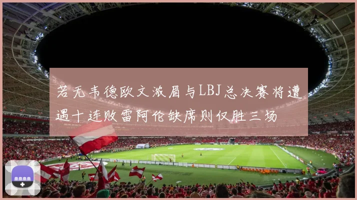 若无韦德欧文浓眉与LBJ总决赛将遭遇十连败雷阿伦缺席则仅胜三场