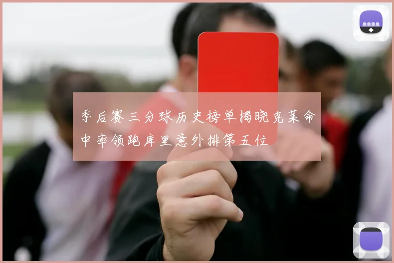 季后赛三分球历史榜单揭晓克莱命中率领跑库里意外排第五位