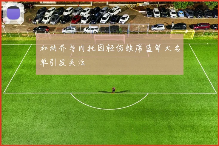 加纳乔与内托因轻伤缺席蓝军大名单引发关注