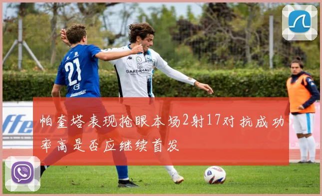 帕奎塔表现抢眼本场2射17对抗成功率高是否应继续首发