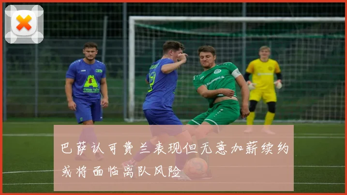 巴萨认可费兰表现但无意加薪续约或将面临离队风险